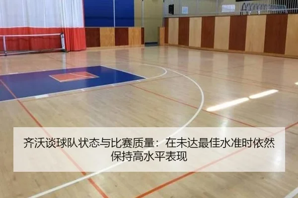 齐沃谈球队状态与比赛质量：在未达最佳水准时依然保持高水平表现